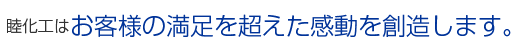 お客様の満足を超えた感動を創造します。